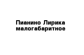 Пианино Лирика малогабаритное 